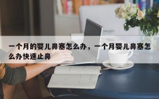 一个月的婴儿鼻塞怎么办，一个月婴儿鼻塞怎么办快速止鼻
