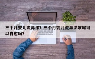 三个月婴儿流鼻涕？三个月婴儿流鼻涕咳嗽可以自愈吗？