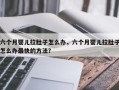 六个月婴儿拉肚子怎么办，六个月婴儿拉肚子怎么办最快的方法？