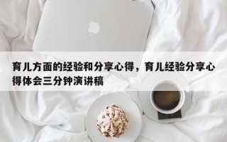 育儿方面的经验和分享心得，育儿经验分享心得体会三分钟演讲稿