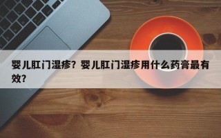 婴儿肛门湿疹？婴儿肛门湿疹用什么药膏最有效？