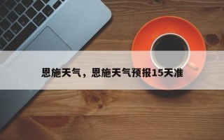 恩施天气，恩施天气预报15天准