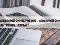 成都非物质文化遗产博览园，成都非物质文化遗产博览园开放时间？