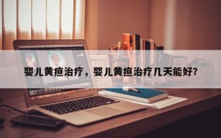 婴儿黄疸治疗，婴儿黄疸治疗几天能好？