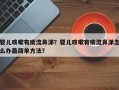 婴儿咳嗽有痰流鼻涕？婴儿咳嗽有痰流鼻涕怎么办最简单方法？