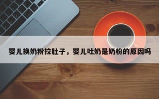 婴儿换奶粉拉肚子，婴儿吐奶是奶粉的原因吗