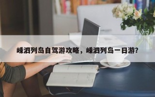 嵊泗列岛自驾游攻略，嵊泗列岛一日游？
