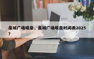 泉城广场喷泉，泉城广场喷泉时间表2025？