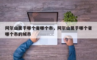 阿尔山属于哪个省哪个市，阿尔山属于哪个省哪个市的城市