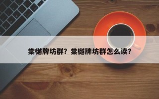 棠樾牌坊群？棠樾牌坊群怎么读？
