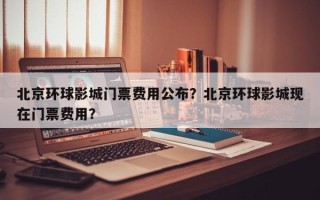 北京环球影城门票费用公布？北京环球影城现在门票费用？