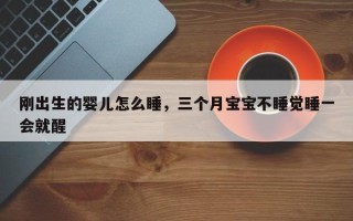 刚出生的婴儿怎么睡，三个月宝宝不睡觉睡一会就醒