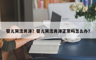 婴儿哭流鼻涕？婴儿哭流鼻涕正常吗怎么办？