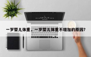 一岁婴儿体重，一岁婴儿体重不增加的原因？