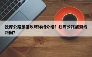 独库公路旅游攻略详细介绍？独库公路旅游线路图？