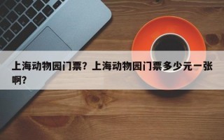 上海动物园门票？上海动物园门票多少元一张啊？