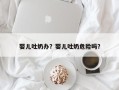 婴儿吐奶办？婴儿吐奶危险吗？