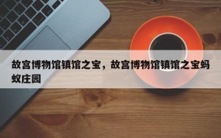 故宫博物馆镇馆之宝，故宫博物馆镇馆之宝蚂蚁庄园