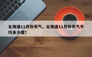 北海道11月份天气，北海道11月份天气平均多少度？