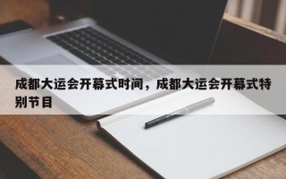 成都大运会开幕式时间，成都大运会开幕式特别节目