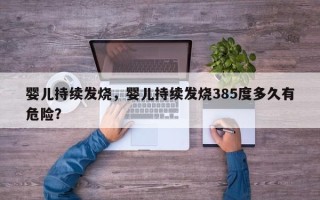 婴儿持续发烧，婴儿持续发烧385度多久有危险？
