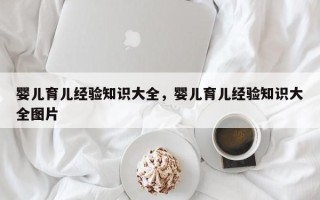 婴儿育儿经验知识大全，婴儿育儿经验知识大全图片