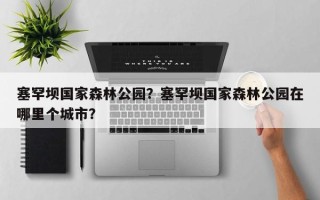 塞罕坝国家森林公园？塞罕坝国家森林公园在哪里个城市？