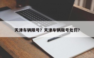 天津车辆限号？天津车辆限号处罚？