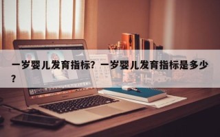 一岁婴儿发育指标？一岁婴儿发育指标是多少？