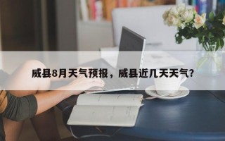 威县8月天气预报，威县近几天天气？