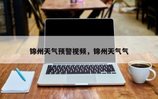 锦州天气预警视频，锦州天气气