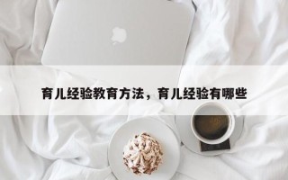 育儿经验教育方法，育儿经验有哪些