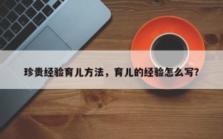 珍贵经验育儿方法，育儿的经验怎么写？