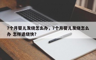 7个月婴儿发烧怎么办，7个月婴儿发烧怎么办 怎样退烧快？