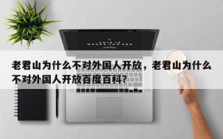 老君山为什么不对外国人开放，老君山为什么不对外国人开放百度百科？