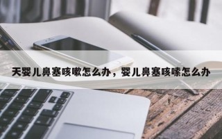 天婴儿鼻塞咳嗽怎么办，婴儿鼻塞咳嗦怎么办