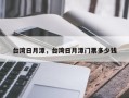 台湾日月潭，台湾日月潭门票多少钱