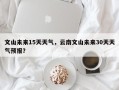 文山未来15天天气，云南文山未来30天天气预报？