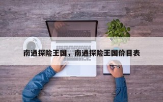 南通探险王国，南通探险王国价目表