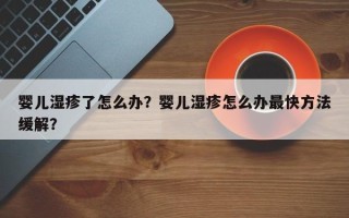 婴儿湿疹了怎么办？婴儿湿疹怎么办最快方法缓解？
