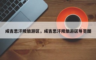成吉思汗陵旅游区，成吉思汗陵旅游区导览图