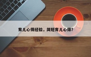 育儿心得经验，简短育儿心得？