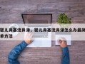 婴儿鼻塞流鼻涕，婴儿鼻塞流鼻涕怎么办最简单方法
