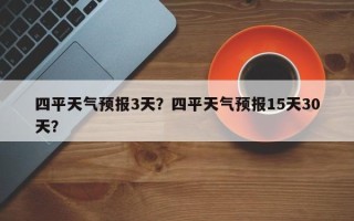 四平天气预报3天？四平天气预报15天30天？