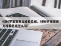 0到6岁宝宝育儿经验总结，0到6岁宝宝育儿经验总结怎么写？