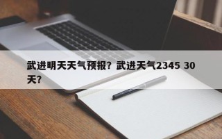 武进明天天气预报？武进天气2345 30天？