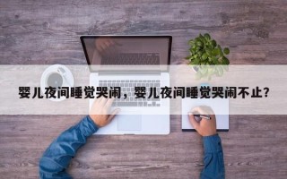 婴儿夜间睡觉哭闹，婴儿夜间睡觉哭闹不止？
