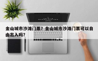 金山城市沙滩门票？金山城市沙滩门票可以自由出入吗？