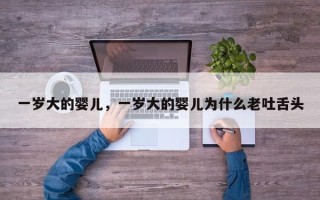 一岁大的婴儿，一岁大的婴儿为什么老吐舌头