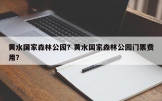 黄水国家森林公园？黄水国家森林公园门票费用？